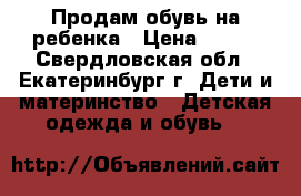 Продам обувь на ребенка › Цена ­ 400 - Свердловская обл., Екатеринбург г. Дети и материнство » Детская одежда и обувь   